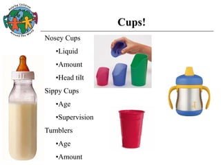 Cups!
Nosey Cups
•Liquid
•Amount
•Head tilt
Sippy Cups
•Age
•Supervision
Tumblers
•Age
•Amount
 