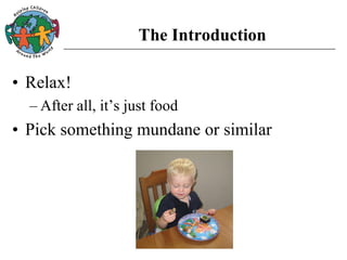 The Introduction
• Relax!
– After all, it’s just food
• Pick something mundane or similar
 