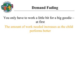 Demand Fading
You only have to work a little bit for a big goodie –
at first
The amount of work needed increases as the child
performs better
 