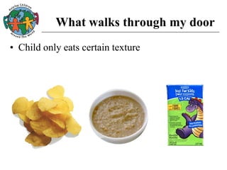 What walks through my door
• Child only eats certain texture
 