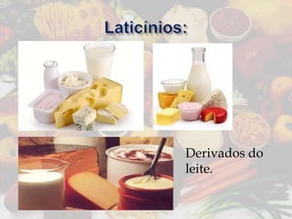 Derivados do
leite.

 