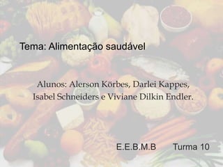 Tema: Alimentação saudável

Alunos: Alerson Körbes, Darlei Kappes,
Isabel Schneiders e Viviane Dilkin Endler.

E.E.B.M.B

Turma 10

 