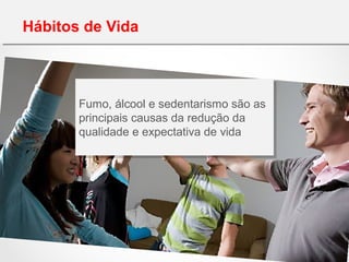 Hábitos de Vida
Fumo, álcool e sedentarismo são as
principais causas da redução da
qualidade e expectativa de vida
Fumo, álcool e sedentarismo são as
principais causas da redução da
qualidade e expectativa de vida
 