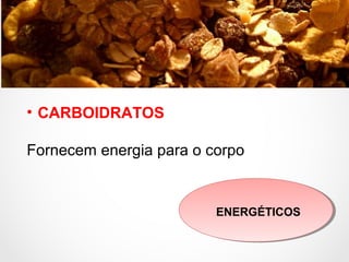 • CARBOIDRATOS
Fornecem energia para o corpo
ENERGÉTICOS
 