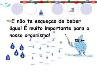 E não te esqueças de beber
água! É muito importante para o
nosso organismo!
 