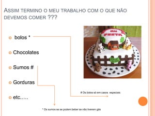 Assim termino o meu trabalho com o que não devemos comer ??? bolos *Chocolates Sumos #Gorduras etc.….# Os bolos só em casos  especiais * Os sumos se se podem beber se não tiverem gás 