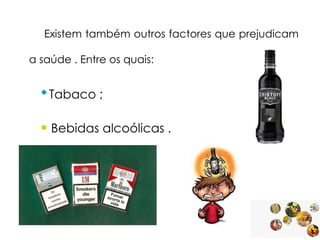 Existem também outros factores que prejudicam

a saúde . Entre os quais:

Tabaco ;

Bebidas alcoólicas .

 