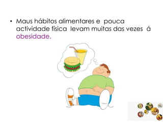 • Maus hábitos alimentares e pouca
actividade física levam muitas das vezes á
obesidade.

 