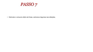 PASSO 7
• Estimular o consumo diário de frutas, verduras e legumes nas refeições.
 