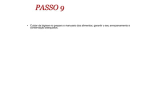 PASSO 9
• Cuidar da higiene no preparo e manuseio dos alimentos; garantir o seu armazenamento e
conservação adequados.
 