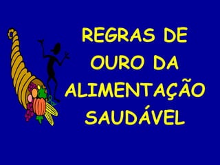 REGRAS DE
  OURO DA
ALIMENTAÇÃO
  SAUDÁVEL
 