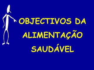 OBJECTIVOS DA
ALIMENTAÇÃO
  SAUDÁVEL
 