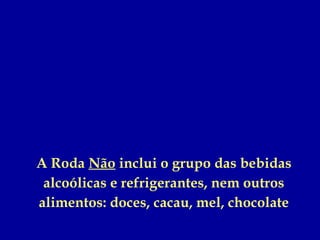 A Roda Não inclui o grupo das bebidas
 alcoólicas e refrigerantes, nem outros
alimentos: doces, cacau, mel, chocolate
 