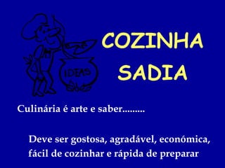 COZINHA
                         SADIA
Culinária é arte e saber.........


  Deve ser gostosa, agradável, económica,
  fácil de cozinhar e rápida de preparar
 
