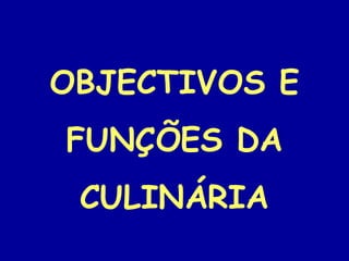 OBJECTIVOS E
FUNÇÕES DA
 CULINÁRIA
 