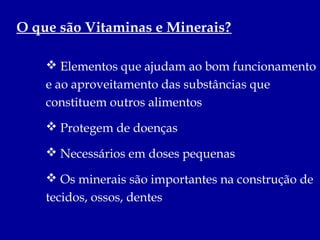 O que são Vitaminas e Minerais?

     Elementos que ajudam ao bom funcionamento
    e ao aproveitamento das substâncias q...