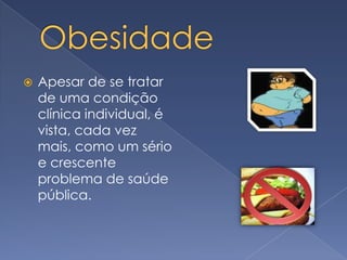 Obesidade Apesar de se tratar de uma condição clínica individual, é vista, cada vez mais, como um sério e crescente problema de saúde pública.