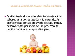  Aceitaçãode doces e tendências à rejeição a
 sabores amargos ou azedos são naturais. As
 preferências por sabores variados são, então,
 desenvolvidas por meio de um processo de
 hábitos familiares e aprendizagem.
 