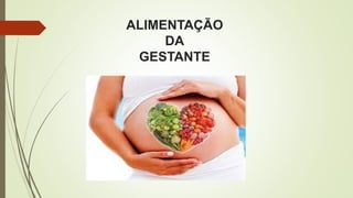 ALIMENTAÇÃO
DA
GESTANTE
 