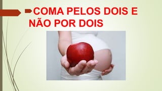 COMA PELOS DOIS E
NÃO POR DOIS
 