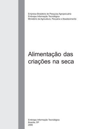 Alimentação das
criações na seca
Empresa Brasileira de Pesquisa Agropecuária
Embrapa Informação Tecnológica
Ministério da Agricultura, Pecuária e Abastecimento
Embrapa Informação Tecnológica
Brasília, DF
2006
 