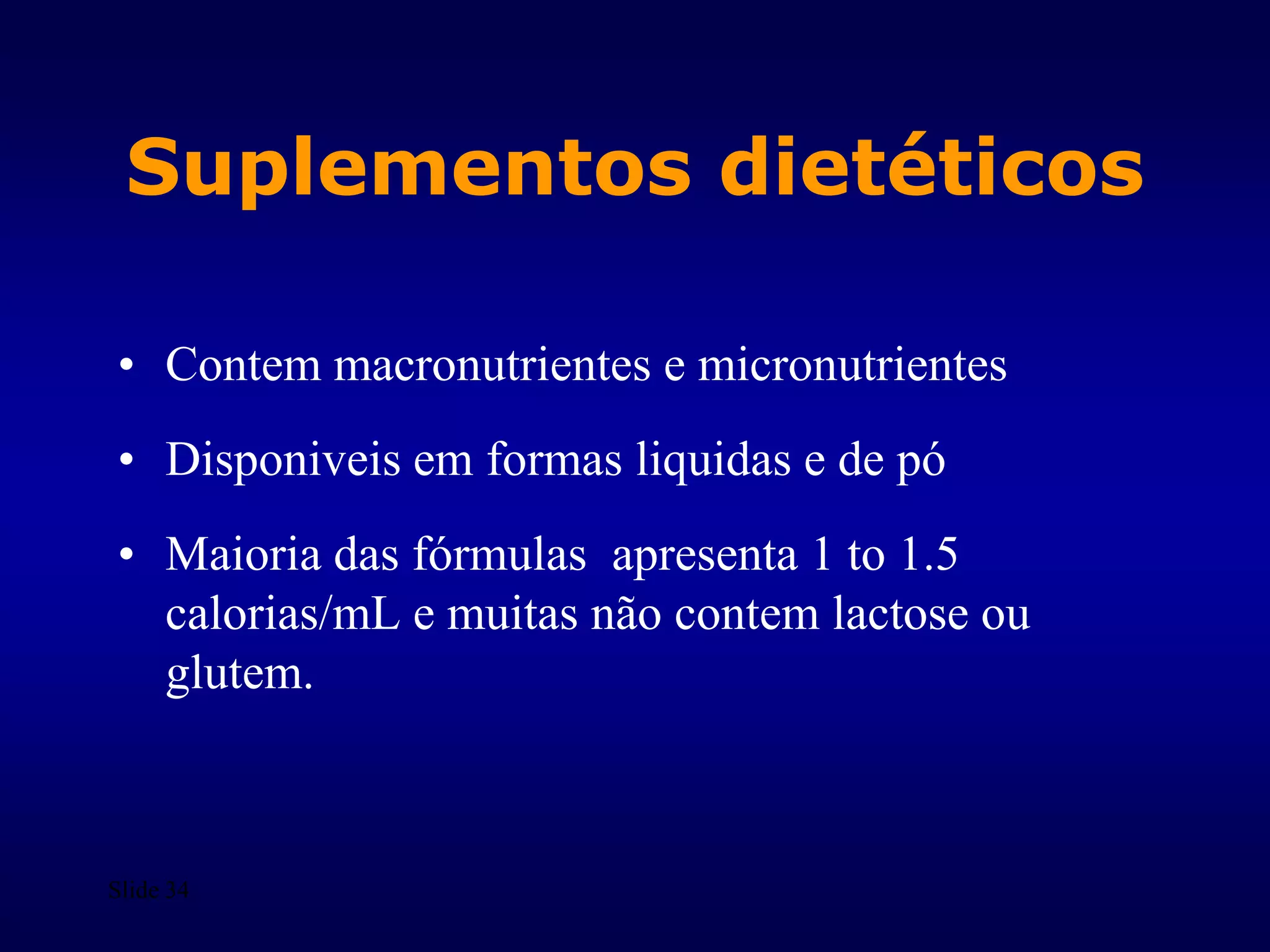 Suplementos dietéticos
• Contem macronutrientes e micronutrientes
• Disponiveis em formas liquidas e de pó
• Maioria das fórmulas apresenta 1 to 1.5
calorias/mL e muitas não contem lactose ou
glutem.
Slide 34
 