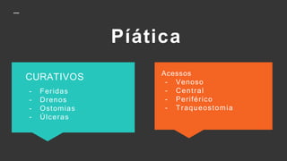 Píática
Acessos
- Venoso
- Central
- Periférico
- Traqueostomia
CURATIVOS
- Feridas
- Drenos
- Ostomias
- Úlceras
 