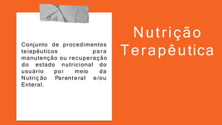 Nutrição
Terapêutica
teiapêuticos
Conjunto de procedimentos
par a
manutenção ou recuperação
po i meio
do estado nutricional do
da
Parent e ral e /ou
usuário
Nutriç ão
Enteral.
 