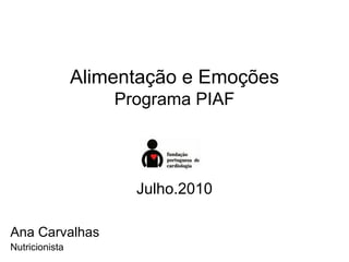 Alimentação e Emoções
                    Programa PIAF




                      Julho.2010

Ana Carvalhas
Nutricionista
 
