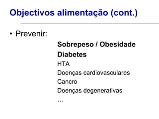 Objectivos alimentação (cont.)

• Prevenir:
              Sobrepeso / Obesidade
              Diabetes
              HTA
              Doenças cardiovasculares
              Cancro
              Doenças degenerativas
              …
 