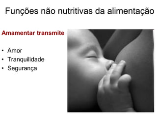 Funções não nutritivas da alimentação

Amamentar transmite

• Amor
• Tranquilidade
• Segurança
 