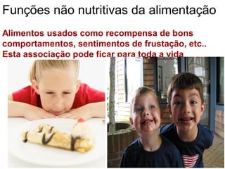 Funções não nutritivas da alimentação
Alimentos usados como recompensa de bons
comportamentos, sentimentos de frustação, etc..
Esta associação pode ficar para toda a vida
 
