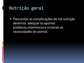 Nutrição geral

 Para evitar as complicações da má nutrição
  devemos adequar os aportes
  protéicos,vitamínicos e minerais as
  necessidades do animal.
 