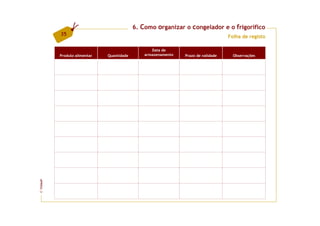 6. Como organizar o congelador e o frigorífico
         35                                                                       Folha de registo

                                                 Data de
         Produto alimentar   Quantidade       armazenamento   Prazo de validade     Observações
FCNAUP
©
 