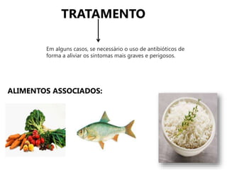 TRATAMENTO
ALIMENTOS ASSOCIADOS:
Em alguns casos, se necessário o uso de antibióticos de
forma a aliviar os sintomas mais graves e perigosos.
 
