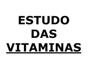 ESTUDO
DAS
VITAMINAS
 