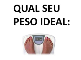 QUAL SEU
PESO IDEAL:
 