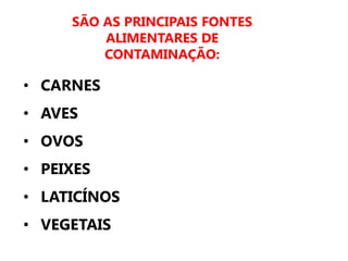SÃO AS PRINCIPAIS FONTES
ALIMENTARES DE
CONTAMINAÇÃO:
• CARNES
• AVES
• OVOS
• PEIXES
• LATICÍNOS
• VEGETAIS
 