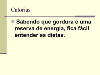 Calorias   Sabendo que gordura é uma reserva de energia, fica fácil entender as dietas.   