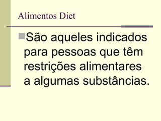 Alimentos Diet São aqueles indicados para pessoas que têm restrições alimentares a algumas substâncias.  