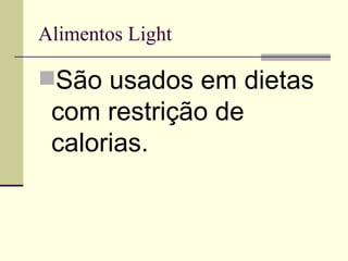 Alimentos Light São usados em dietas com restrição de calorias. 
