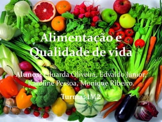 Alimentação e
Qualidade de vida
Alunos: Eduarda Oliveira, Edvaldo Júnior,
Karoline Pessoa, Monique Ribeiro.
Turma: 1M2
 