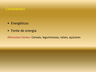 Carboidratos
• Energéticos
• Fonte de energia
Alimentos fontes: Cereais, leguminosas, raízes, açúcares
 