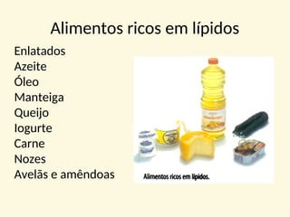 Alimentos ricos em lípidos
Enlatados
Azeite
Óleo
Manteiga
Queijo
Iogurte
Carne
Nozes
Avelãs e amêndoas
 