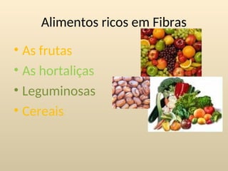 Alimentos ricos em Fibras
• As frutas
• As hortaliças
• Leguminosas
• Cereais
 