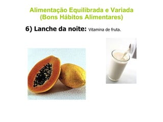 Alimentação Equilibrada e Variada (Bons Hábitos Alimentares) 6) Lanche da noite:  Vitamina de fruta.  