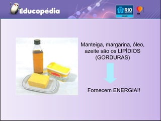 Manteiga, margarina, óleo, azeite são os LIPÍDIOS (GORDURAS) Fornecem ENERGIA!! 