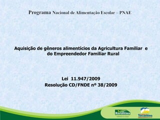 Aquisição de gêneros alimentícios da Agricultura Familiar  e do Empreendedor Familiar Rural Lei  11.947/2009 Resolução CD/FNDE nº 38/2009 