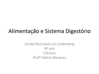 Alimentação e Sistema Digestório
Escola Municipal Luis Lindenberg
8º ano
Ciências
Profª Valéria Marques
 