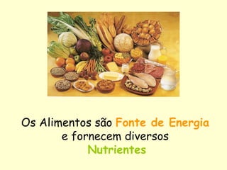 Os Alimentos são Fonte de Energia
e fornecem diversos
Nutrientes
 